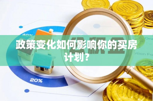文安政策变化如何影响你的买房计划？