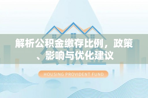 文安解析公积金缴存比例，政策、影响与优化建议