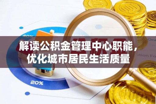 文安解读公积金管理中心职能，优化城市居民生活质量
