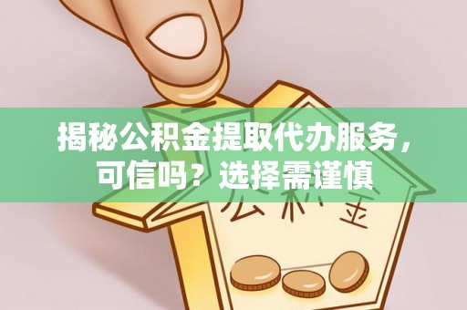 文安揭秘公积金提取代办服务，可信吗？选择需谨慎