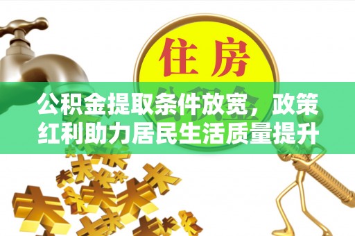 文安公积金提取条件放宽，政策红利助力居民生活质量提升