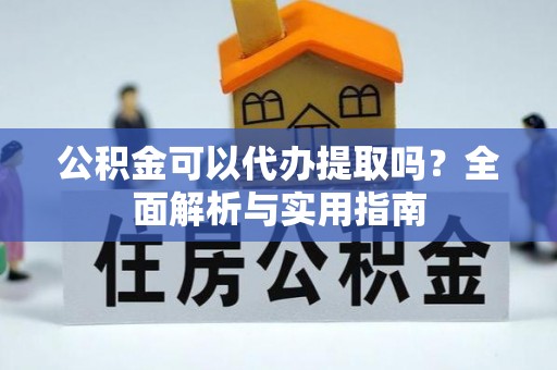 文安公积金可以代办提取吗？全面解析与实用指南