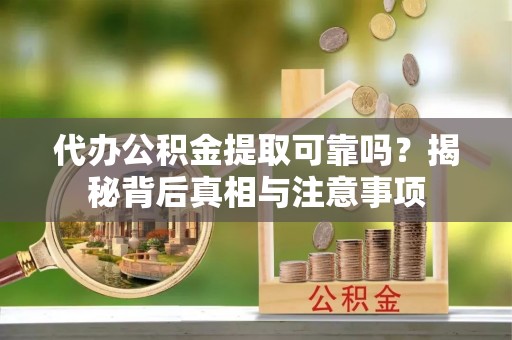 文安代办公积金提取可靠吗？揭秘背后真相与注意事项