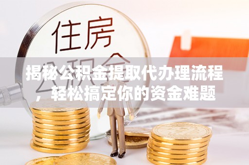 文安揭秘公积金提取代办理流程，轻松搞定你的资金难题