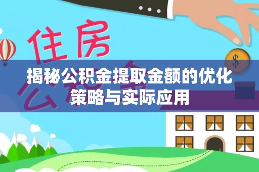 文安揭秘公积金提取金额的优化策略与实际应用