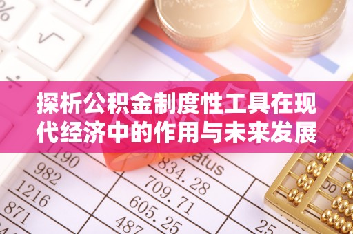 文安探析公积金制度性工具在现代经济中的作用与未来发展趋势