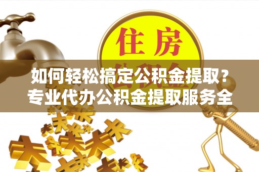 文安如何轻松搞定公积金提取？专业代办公积金提取服务全解析