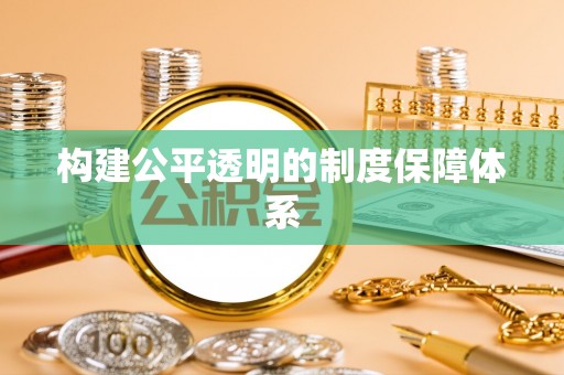 文安构建公平透明的制度保障体系