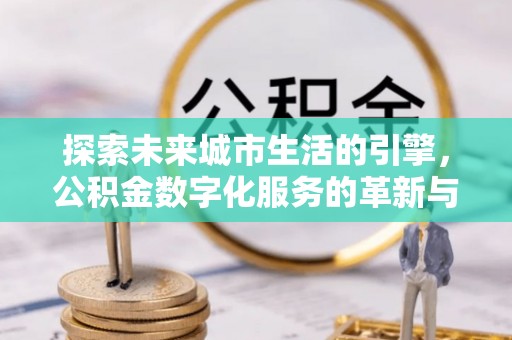 文安探索未来城市生活的引擎，公积金数字化服务的革新与实践