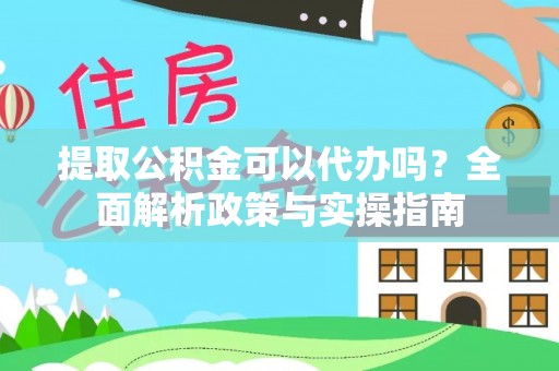 文安提取公积金可以代办吗？全面解析政策与实操指南