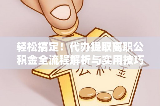 文安轻松搞定！代办提取离职公积金全流程解析与实用技巧
