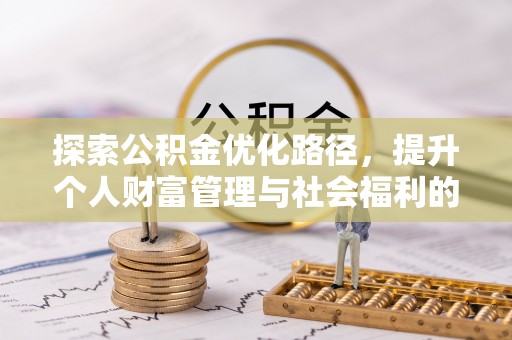 文安探索公积金优化路径，提升个人财富管理与社会福利的双赢之道