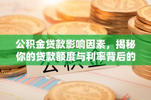 文安公积金贷款影响因素，揭秘你的贷款额度与利率背后的秘密