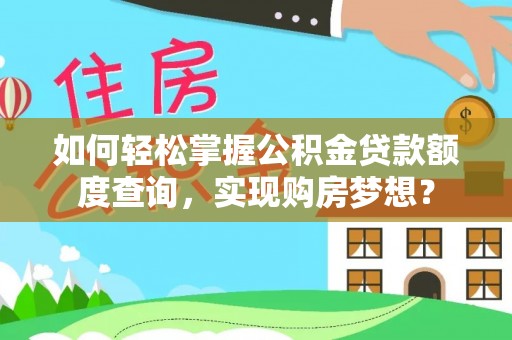 文安如何轻松掌握公积金贷款额度查询，实现购房梦想？
