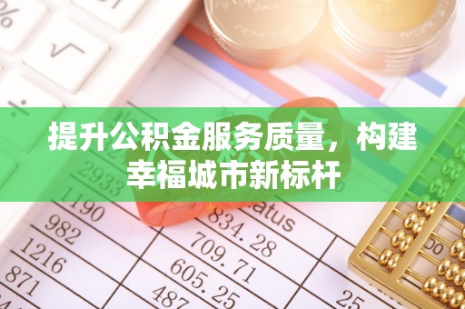 文安提升公积金服务质量，构建幸福城市新标杆