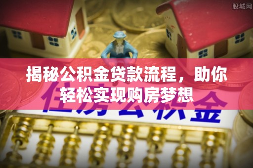 文安揭秘公积金贷款流程，助你轻松实现购房梦想
