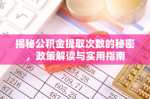 文安揭秘公积金提取次数的秘密，政策解读与实用指南