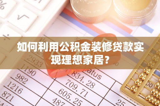文安如何利用公积金装修贷款实现理想家居？