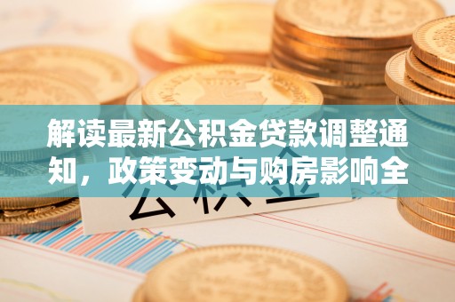 文安解读最新公积金贷款调整通知，政策变动与购房影响全解析