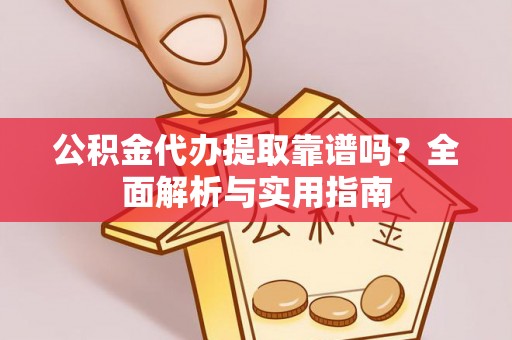 文安公积金代办提取靠谱吗？全面解析与实用指南