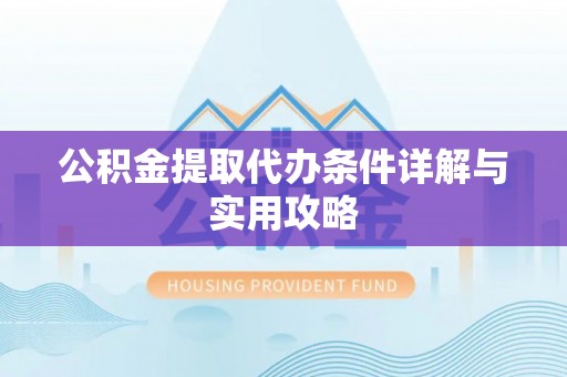 文安公积金提取代办条件详解与实用攻略