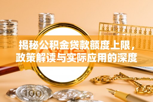 文安揭秘公积金贷款额度上限，政策解读与实际应用的深度分析
