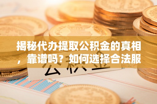 文安揭秘代办提取公积金的真相，靠谱吗？如何选择合法服务？