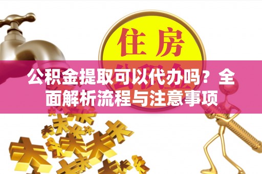 文安公积金提取可以代办吗？全面解析流程与注意事项