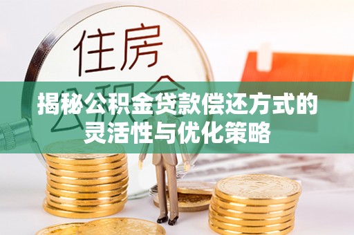 文安揭秘公积金贷款偿还方式的灵活性与优化策略