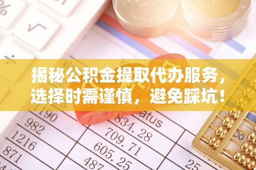 文安揭秘公积金提取代办服务，选择时需谨慎，避免踩坑！