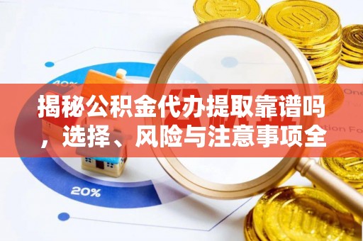 文安揭秘公积金代办提取靠谱吗，选择、风险与注意事项全解析