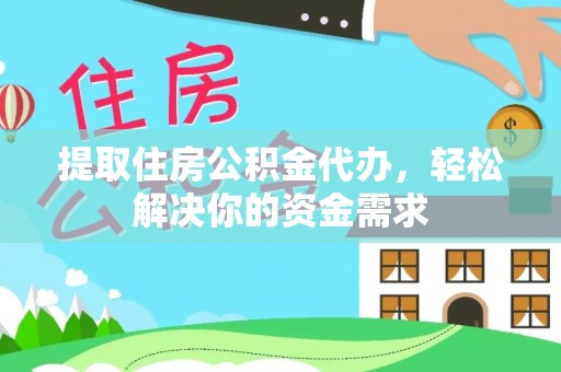 文安提取住房公积金代办，轻松解决你的资金需求