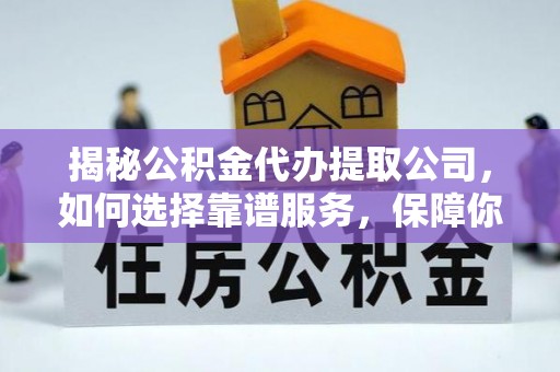文安揭秘公积金代办提取公司，如何选择靠谱服务，保障你的资金安全