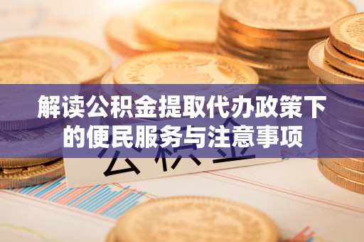 文安解读公积金提取代办政策下的便民服务与注意事项