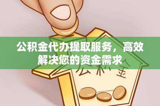 文安公积金代办提取服务，高效解决您的资金需求