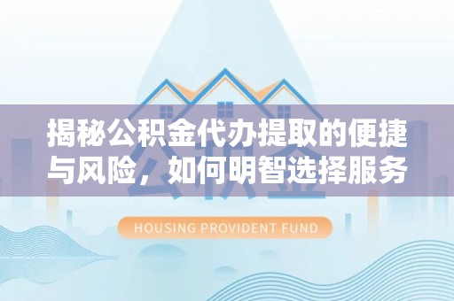文安揭秘公积金代办提取的便捷与风险，如何明智选择服务？