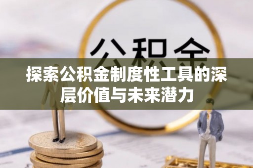文安探索公积金制度性工具的深层价值与未来潜力