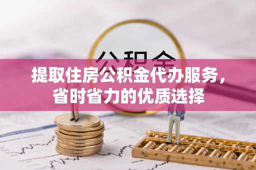 文安提取住房公积金代办服务，省时省力的优质选择