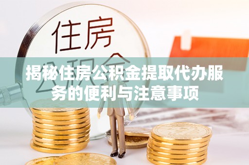 文安揭秘住房公积金提取代办服务的便利与注意事项