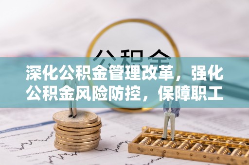 文安深化公积金管理改革，强化公积金风险防控，保障职工权益