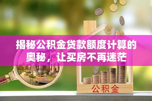 文安揭秘公积金贷款额度计算的奥秘，让买房不再迷茫