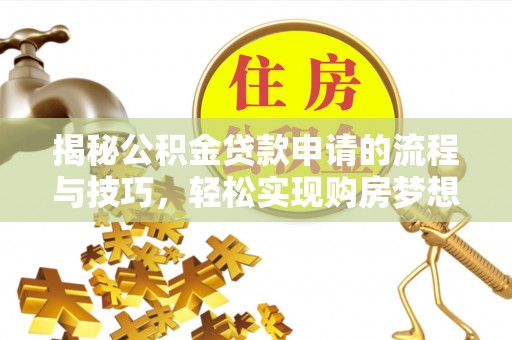 文安揭秘公积金贷款申请的流程与技巧，轻松实现购房梦想