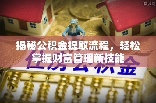 文安揭秘公积金提取流程，轻松掌握财富管理新技能