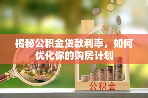 文安揭秘公积金贷款利率，如何优化你的购房计划