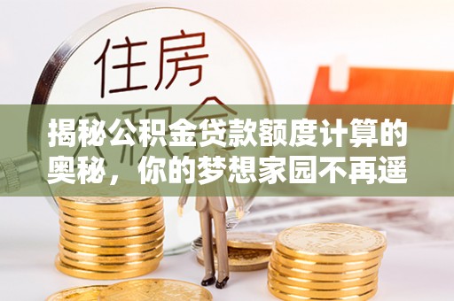 文安揭秘公积金贷款额度计算的奥秘，你的梦想家园不再遥不可及