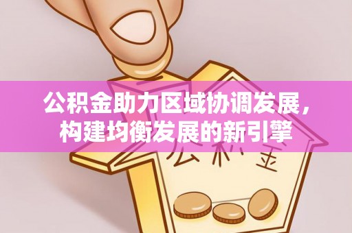 文安公积金助力区域协调发展，构建均衡发展的新引擎