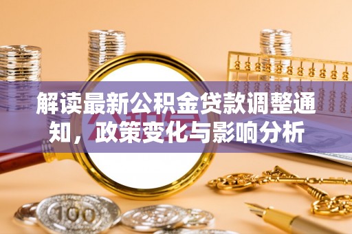 文安解读最新公积金贷款调整通知，政策变化与影响分析