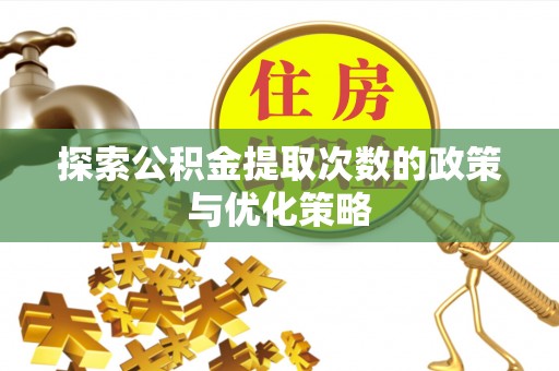文安探索公积金提取次数的政策与优化策略