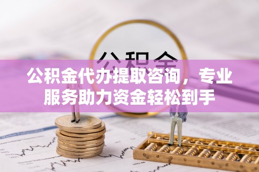 文安公积金代办提取咨询，专业服务助力资金轻松到手