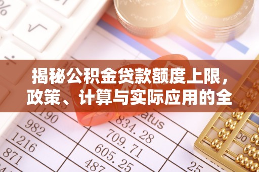 文安揭秘公积金贷款额度上限，政策、计算与实际应用的全面解析